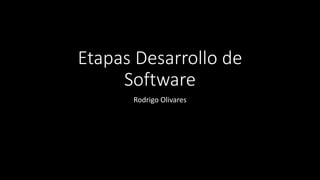 Etapas Desarrollo de
Software
Rodrigo Olivares
 