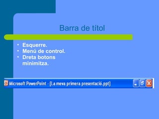 Barra de títol
• Esquerre.
• Menú de control.
• Dreta botons
  minimitza.
 