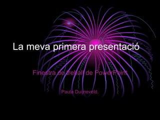 La meva primera presentació

    Finestra de treball de PowerPoint

              Paula Duijneveld.
 