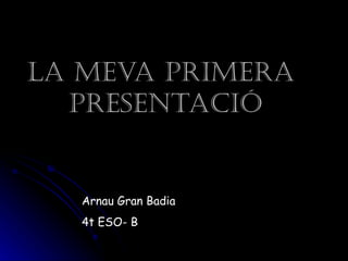 La meva primera
  presentació


   Arnau Gran Badia
   4t ESO- B
 