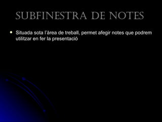 suBfinestra de notes
   Situada sota l’àrea de treball, permet afegir notes que podrem
    utilitzar en fer la presentació
 