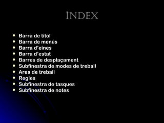 Índex
   Barra de títol
   Barra de menús
   Barra d’eines
   Barra d’estat
   Barres de desplaçament
   Subfinestra de modes de treball
   Area de treball
   Regles
   Subfinestra de tasques
   Subfinestra de notes
 
