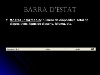 Barra d’estat
   Mostra informació : número de diapositiva, total de
    diapositives, tipus de disseny, idioma, etc.
 
