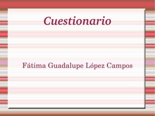 Cuestionario
Fátima Guadalupe López Campos
 