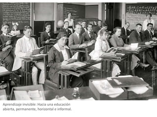 http://www.shorpy.com/node/9454
                                              Sweet Land of Liberty: 1920
Aprendizaje invisible: Hacia una educación
abierta, permanente, horizontal e informal.
 