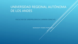 UNIVERSIDAD REGIONAL AUTÓNOMA
DE LOS ANDES
FACULTAD DE JURISPRUDENCIA CARRERA DERECHO
MICROSOFT POWER POINT 2013
 
