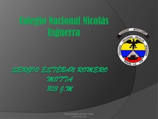 Colegio Nacional Nicolás
Esguerra
Sergio Esteban Romero Motta
Curso: 803 J.M.
 