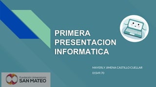 PRIMERA
PRESENTACION
INFORMATICA
MAYERLY JIMENA CASTILLO CUELLAR
01S49.70
 