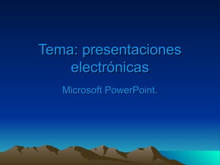 Tema: presentaciones electrónicas Microsoft PowerPoint. 