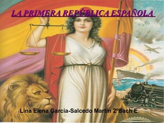 LA PRIMERA REPÚBLICA ESPAÑOLA

Lina Elena García-Salcedo Martín 2ºBach E

 