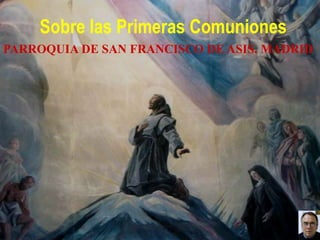 Sobre las Primeras Comuniones
PARROQUIA DE SAN FRANCISCO DE ASIS. MADRID
 