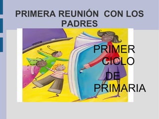 PRIMERA REUNIÓN  CON LOS PADRES PRIMER  CICLO  DE  PRIMARIA 