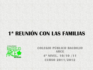 1ª REUNIÓN CON LAS FAMILIAS COLEGIO PÚBLICO BAUDILIO ARCE 4º NIVEL. 10/10 /11 CURSO 2011/2012 