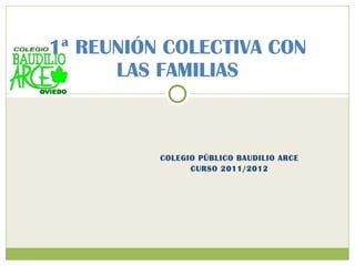 COLEGIO PÚBLICO BAUDILIO ARCE CURSO 2011/2012 1ª REUNIÓN COLECTIVA CON LAS FAMILIAS 