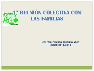 COLEGIO PÚBLICO BAUDILIO ARCE CURSO 2011/2012 1ª REUNIÓN COLECTIVA CON LAS FAMILIAS 