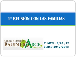 1ª REUNIÓN CON LAS FAMILIAS




                 3º NIVEL. 9/10 /12
                 CURSO 2012/2013
 
