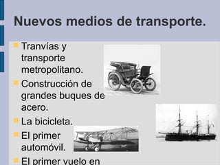 Nuevos medios de transporte.
 Tranvías y
transporte
metropolitano.
 Construcción de
grandes buques de
acero.
 La bicicleta.
 El primer
automóvil.
 El primer vuelo en
 