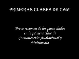 Primeras clases de CAM Breve resumen de los pasos dados en la primera clase de Comunicación Audiovisual y Multimedia 