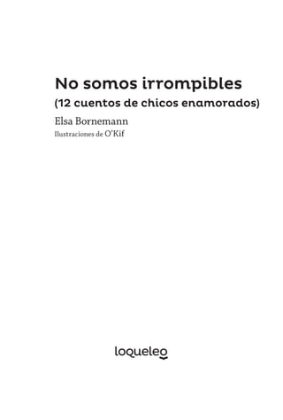 No somos irrompibles
(12 cuentos de chicos enamorados)
Elsa Bornemann
Ilustraciones de O’Kif
 
