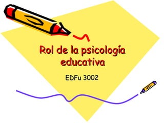 Rol de la psicología educativa EDFu 3002 