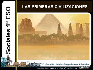 LAS PRIMERAS CIVILIZACIONES
Sociales 1º ESO




                             Profesor de Historia, Geografía, Arte y Socia...
