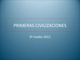 PRIMERAS CIVILIZACIONES

      3º medio 2011
 