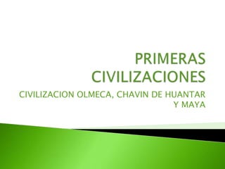 CIVILIZACION OLMECA, CHAVIN DE HUANTAR
Y MAYA
 