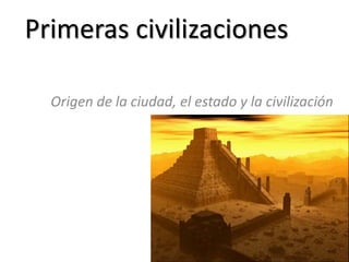 Primeras civilizaciones
Origen de la ciudad, el estado y la civilización
 
