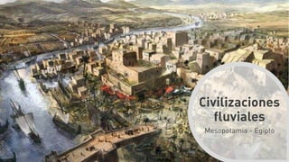 Civilizaciones
fluviales
Mesopotamia - Egipto
 