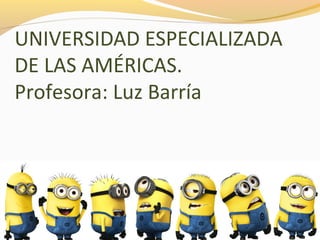 Luz B. Barría
UNIVERSIDAD ESPECIALIZADA
DE LAS AMÉRICAS.
Profesora: Luz Barría
 