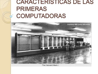 CARACTERISTICAS DE LAS
PRIMERAS
COMPUTADORAS
 