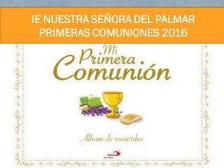 IE NUESTRA SEÑORA
DEL PALMAR
2015
IE NUESTRA SEÑORA DEL PALMAR
PRIMERAS COMUNIONES 2016
 