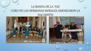 LA BANDA DE LA PAZ
CORO DE LAS HERMANAS MORALES AMENIZARON LA
EUCARISTÍA
 