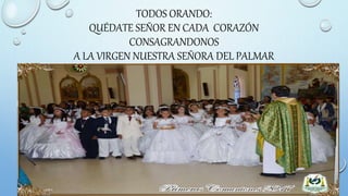 TODOS ORANDO:
QUÉDATE SEÑOR EN CADA CORAZÓN
CONSAGRANDONOS
A LA VIRGEN NUESTRA SEÑORA DEL PALMAR
 