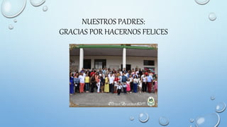 NUESTROS PADRES:
GRACIAS POR HACERNOS FELICES
 
