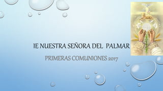 IE NUESTRA SEÑORA DEL PALMAR
PRIMERAS COMUNIONES 2017
 