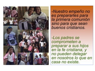 -Nuestro empeño no
es prepararles para
la primera comunión
sino para que sean
buenos cristianos.
-Los padres se
compromete...