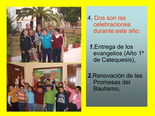 4. Dos son las
celebraciones
durante este año:
1.Entrega de los
evangelios (Año 1º
de Catequesis),
2.Renovación de las
Pro...