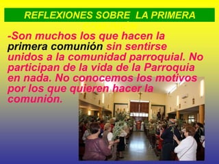 REFLEXIONES SOBRE LA PRIMERA
COMUNIÓN
-Son muchos los que hacen la
primera comunión sin sentirse
unidos a la comunidad par...
