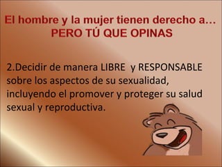 Decidir de manera LIBRE  y RESPONSABLE sobre los aspectos de su sexualidad, incluyendo el promover y proteger su salud sexual y reproductiva. 