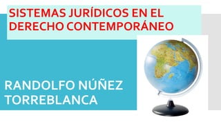 RANDOLFO NÚÑEZ
TORREBLANCA
SISTEMAS JURÍDICOS EN EL
DERECHO CONTEMPORÁNEO
 