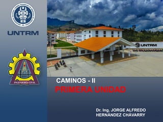 PRIMERA UNIDAD
CAMINOS - II
Dr. Ing. JORGE ALFREDO
HERNÁNDEZ CHÁVARRY
 