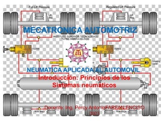 NEUMATICA APLICADA AL AUTOMOVIL
Introducción: Principios de los
Sistemas neumáticos
Docente: Ing. Percy AntonioFARFAN ENCISO
2023
MECATRONICA AUTOMOTRIZ
 