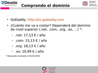 Comprando el dominio
●
GoDaddy: http://es.godaddy.com
●
¿Cuánto me va a costar? Dependerá del dominio
de nivel superior (.net, .com, .org, .es, …) *:
– .net: 17,13 € / año
– .com: 15,13 € / año
– .org: 18,13 € / año
– .es: 10,99 € / año
* Búsqueda realizada el 05/10/2015
 