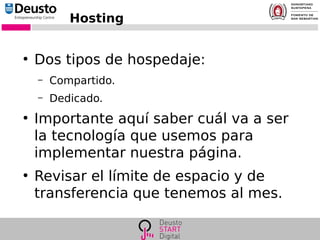 Hosting
●
Dos tipos de hospedaje:
– Compartido.
– Dedicado.
●
Importante aquí saber cuál va a ser
la tecnología que usemos para
implementar nuestra página.
●
Revisar el límite de espacio y de
transferencia que tenemos al mes.
 
