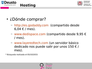 Hosting
●
¿Dónde comprar?
– http://es.godaddy.com (compartido desde
6,04 € / mes).
– www.dedispace.com (compartido desde 9,95 €
/ mes).
– www.layeredtech.com (un servidor básico
dedicado nos puede salir por unos 150 € /
mes).
* Búsqueda realizada el 05/10/2015
 