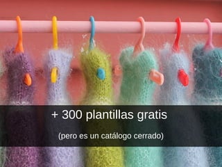 + 300 plantillas gratis
(pero es un catálogo cerrado)
 