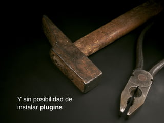 Y sin posibilidad de
instalar plugins
 