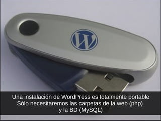 Una instalación de WordPress es totalmente portable
Sólo necesitaremos las carpetas de la web (php)
y la BD (MySQL)
 