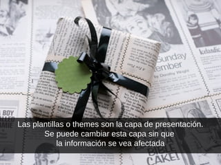 Las plantillas o themes son la capa de presentación.
Se puede cambiar esta capa sin que
la información se vea afectada
 